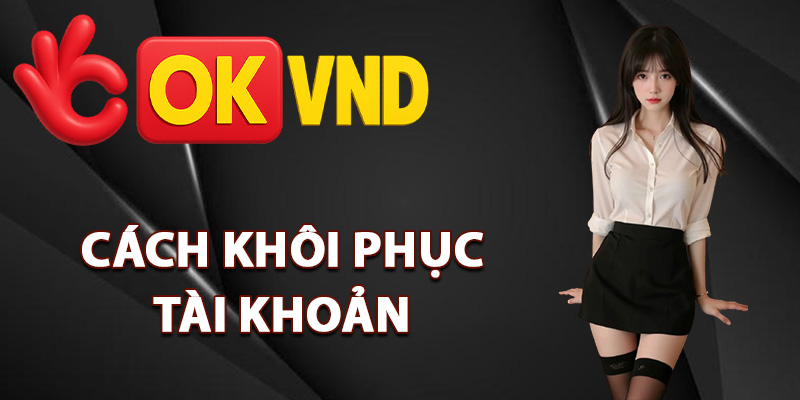 Đăng Nhập OKVND – Link Vào Game Nhận Thưởng Cực Chất 2 Cách khôi phục tài khoản đăng nhập OKVND