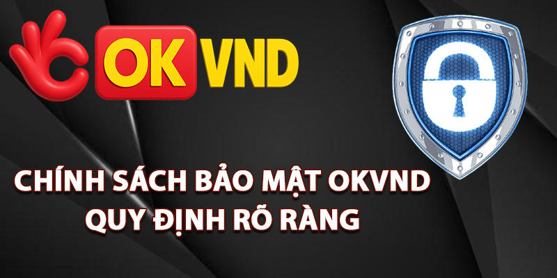Chính Sách Bảo Mật OKVND – Giữ An Toàn Mọi Thông Tin 2 Chính sách bảo mật OKVND quy định rõ ràng