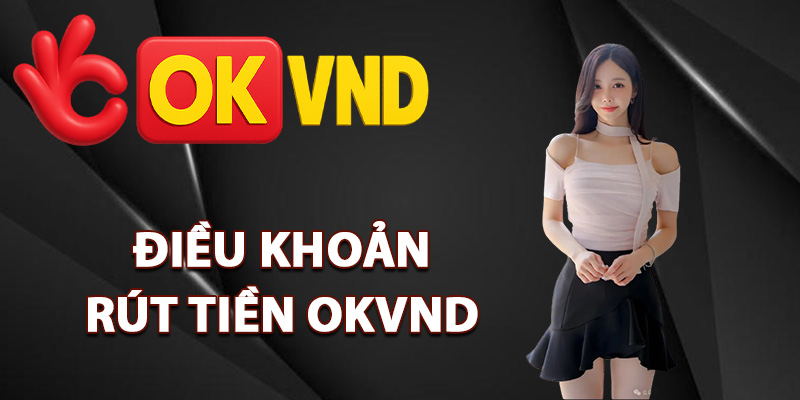 Rút Tiền OKVND – Hướng Dẫn Chi Tiết Thao Tác Thuận Tiện 1 Điều khoản rút tiền OKVND