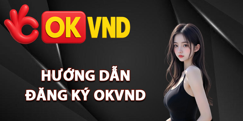 Đăng Ký OKVND – Hướng Dẫn Tạo Tài Khoản Cho Người Mới 2 Hướng dẫn đăng ký OKVND đơn giản