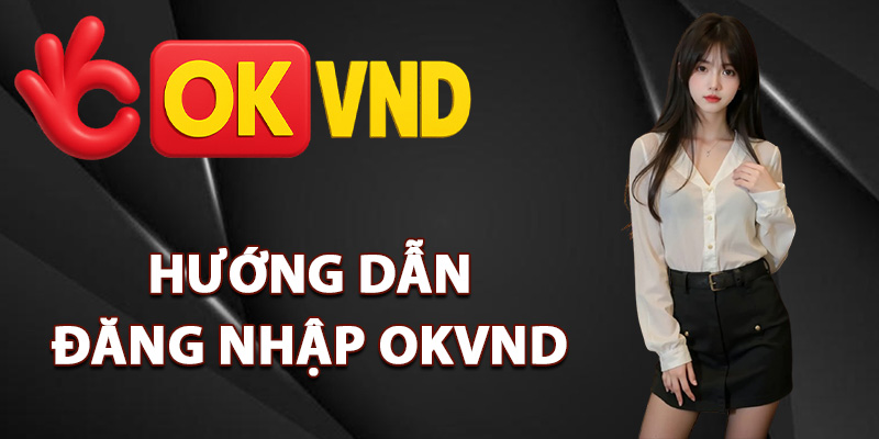 Đăng Nhập OKVND – Link Vào Game Nhận Thưởng Cực Chất 1 Hướng dẫn đăng nhập OKVND dễ dàng