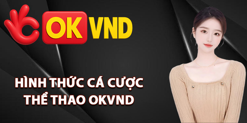 Thể Thao OKVND – Trải Nghiệm Cá Cược Chuẩn Quốc Tế 2 Những hình thức cá cược thể thao OKVND