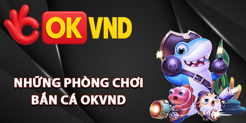 Bắn Cá OKVND – Chinh Phục Đại Dương Rinh Lộc Về Túi 2 Những phòng chơi bắn cá OKVND đỉnh cao