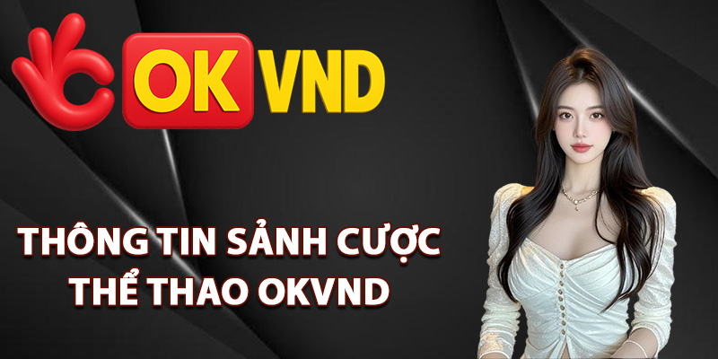 Thể Thao OKVND – Trải Nghiệm Cá Cược Chuẩn Quốc Tế 1 Thông tin sảnh cá cược thể thao OKVND