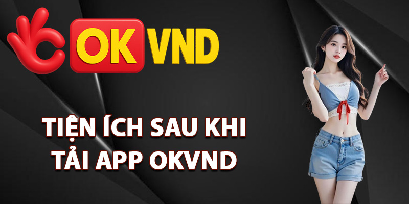 Tải App OKVND – Hướng Dẫn Cài Đặt App Phiên Bản Mới 2 Tiện ích sau khi tải app OKVND
