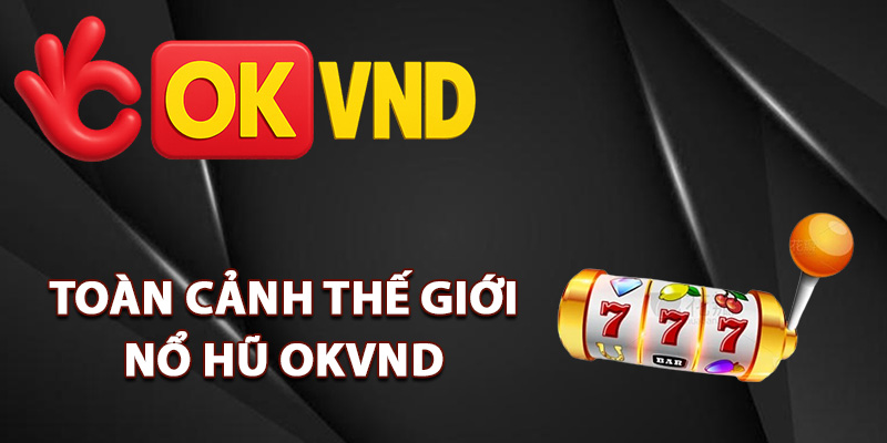 Nổ Hũ OKVND – Săn Hũ Vàng Đổi Đời Chỉ Trong Tích Tắc 1 Toàn cảnh thế giới nổ hũ OKVND