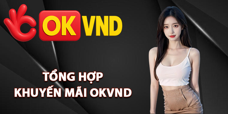 Khuyến Mãi OKVND – Nhận Quà Tặng Thành Viên Mỗi Ngày 1 Tổng hợp khuyến mãi OKVND đình đám
