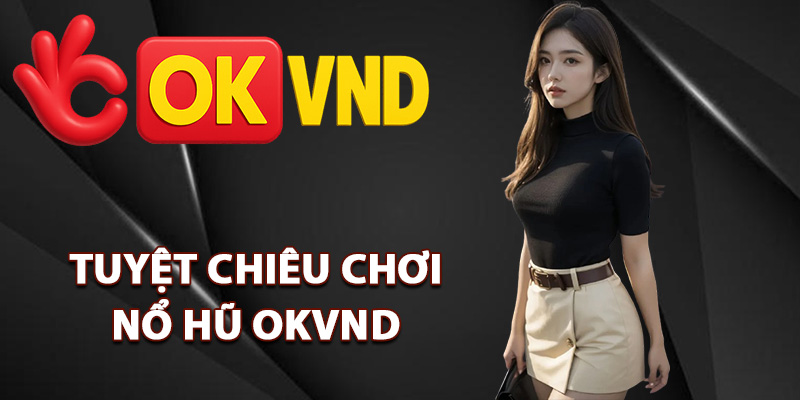 Nổ Hũ OKVND – Săn Hũ Vàng Đổi Đời Chỉ Trong Tích Tắc 2 Tuyệt chiêu chơi nổ hũ OKVND dễ thắng lớn
